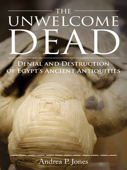 Cover image for The Unwelcome Dead: Denial and Destruction of Egypt's Ancient Antiquities